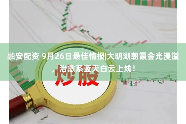 融安配资 9月26日最佳情报|大明湖朝霞金光漫溢，治愈系蓝天白云上线！