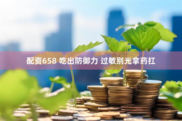 配资658 吃出防御力 过敏别光拿药扛