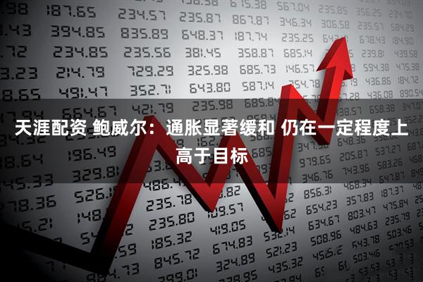 天涯配资 鲍威尔：通胀显著缓和 仍在一定程度上高于目标