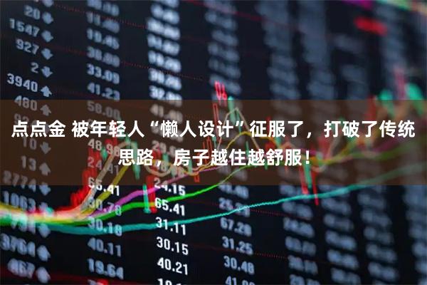 点点金 被年轻人“懒人设计”征服了，打破了传统思路，房子越住越舒服！