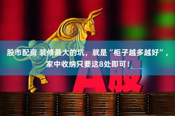 股市配资 装修最大的坑，就是“柜子越多越好”，家中收纳只要这8处即可！